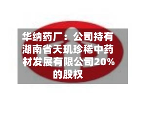 华纳药厂：公司持有湖南省天玑珍稀中药材发展有限公司20%的股权