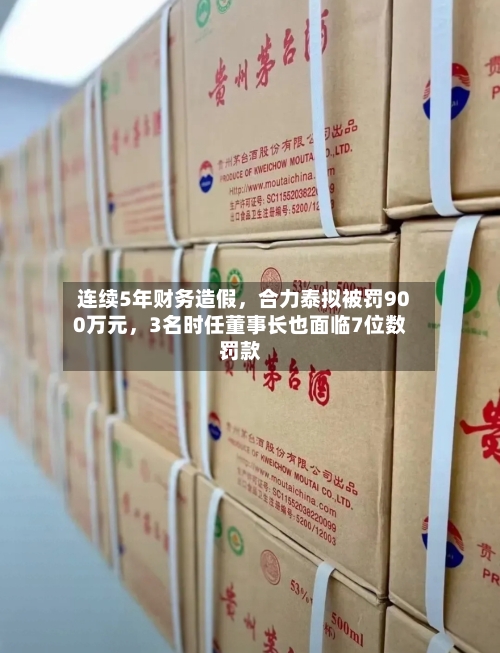 连续5年财务造假，合力泰拟被罚900万元，3名时任董事长也面临7位数罚款-第3张图片