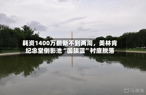 耗资1400万翻新不到两周，美林肯纪念堂倒影池“国旗蓝”衬底脱落-第2张图片