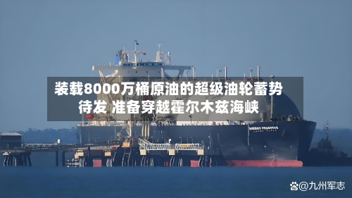 装载8000万桶原油的超级油轮蓄势待发 准备穿越霍尔木兹海峡
