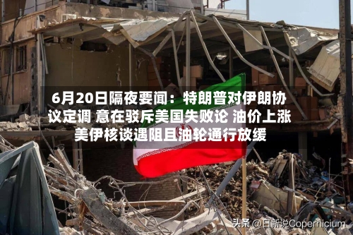 6月20日隔夜要闻：特朗普对伊朗协议定调 意在驳斥美国失败论 油价上涨 美伊核谈遇阻且油轮通行放缓