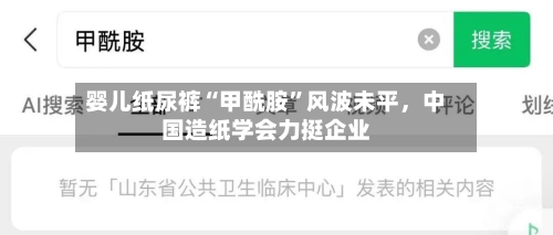 婴儿纸尿裤“甲酰胺	”风波未平	，中国造纸学会力挺企业-第2张图片