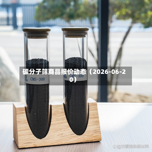 碳分子筛商品报价动态（2026-06-20）-第3张图片