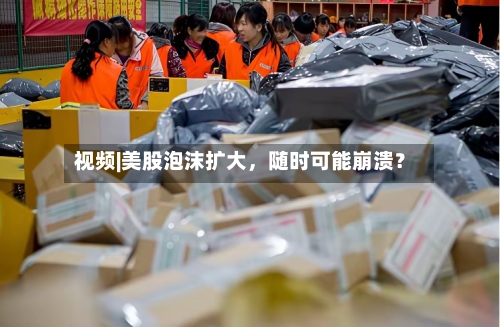 视频|美股泡沫扩大，随时可能崩溃？-第2张图片