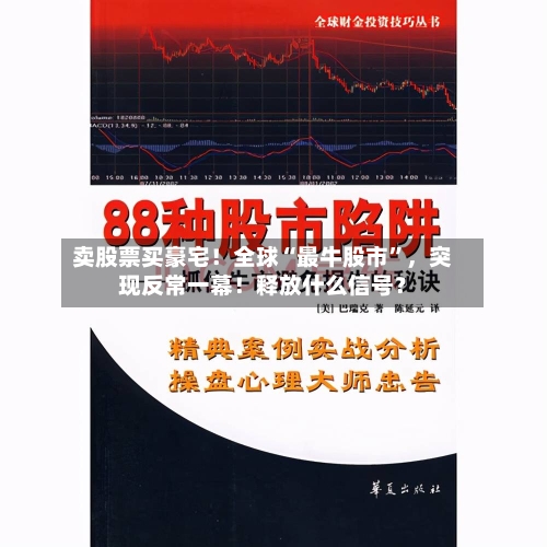 卖股票买豪宅！全球“最牛股市”，突现反常一幕！释放什么信号？-第2张图片