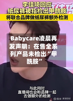 Babycare凌晨再发声明：在售全系列产品未检出“甲酰胺”-第2张图片
