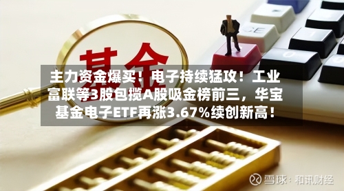 主力资金爆买！电子持续猛攻！工业富联等3股包揽A股吸金榜前三，华宝基金电子ETF再涨3.67%续创新高！-第3张图片