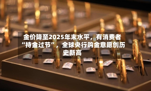 金价降至2025年末水平，有消费者“持金过节	”，全球央行购金意愿创历史新高-第2张图片