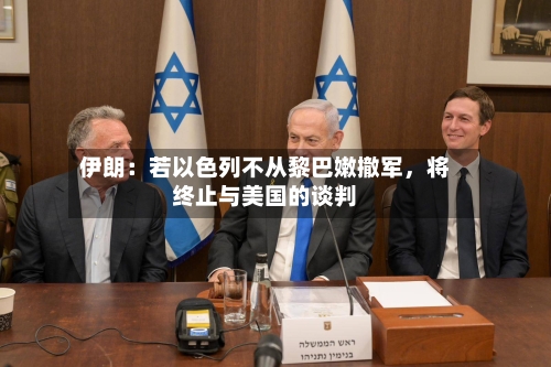 伊朗：若以色列不从黎巴嫩撤军，将终止与美国的谈判