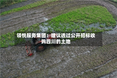 领悦服务集团：建议透过公开招标收购四川的土地