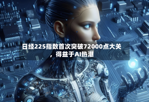 日经225指数首次突破72000点大关，得益于AI热潮-第2张图片