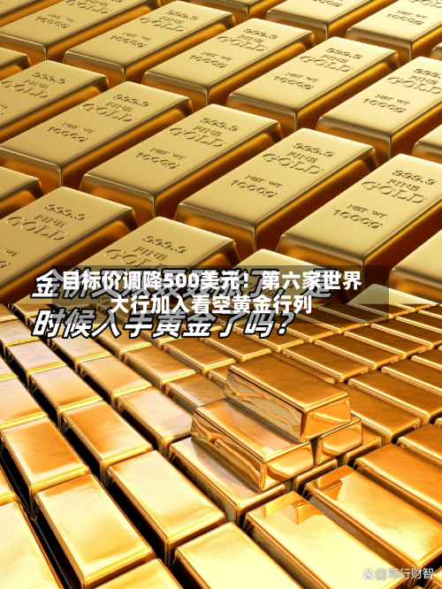 目标价调降500美元！第六家世界大行加入看空黄金行列-第2张图片