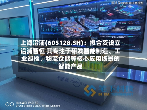 上海沿浦(605128.SH)：拟合资设立沿浦智恒 其专注于研发智能制造、工业巡检、物流仓储等核心应用场景的智能产品-第2张图片