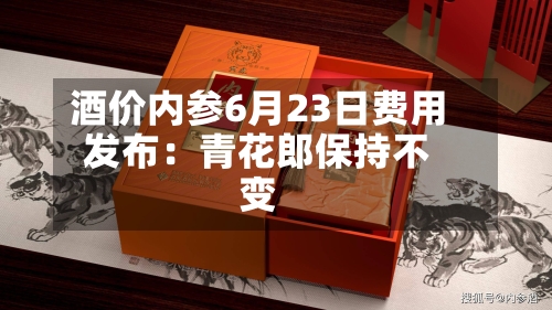 酒价内参6月23日费用发布：青花郎保持不变