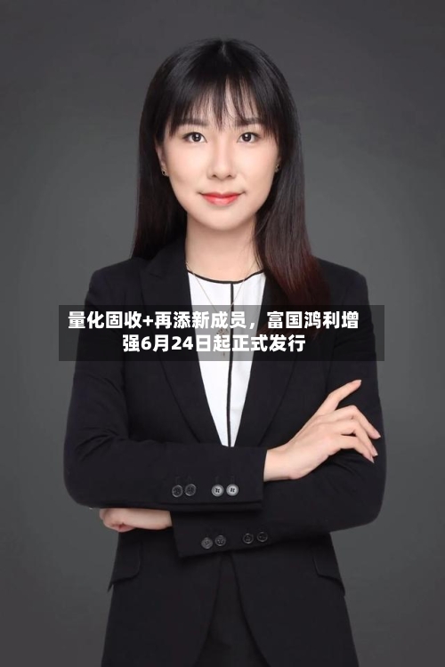 量化固收+再添新成员，富国鸿利增强6月24日起正式发行-第2张图片