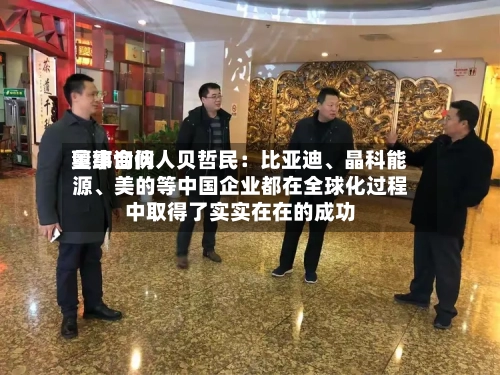 奥纬询问董事合伙人贝哲民：比亚迪、晶科能源、美的等中国企业都在全球化过程中取得了实实在在的成功-第2张图片