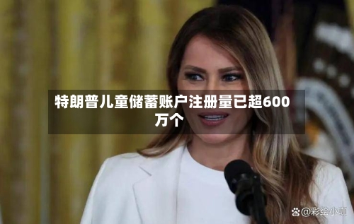 特朗普儿童储蓄账户注册量已超600万个-第2张图片