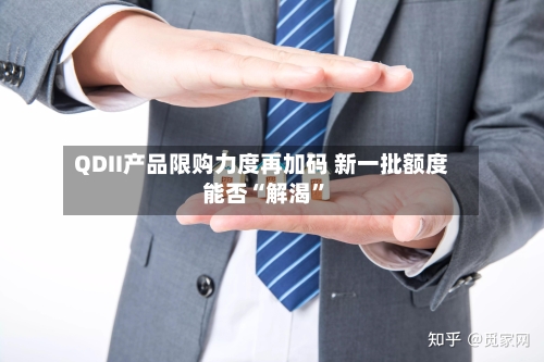 QDII产品限购力度再加码 新一批额度能否“解渴”