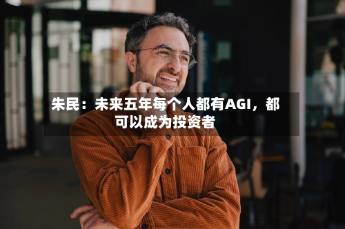 朱民：未来五年每个人都有AGI，都可以成为投资者-第3张图片