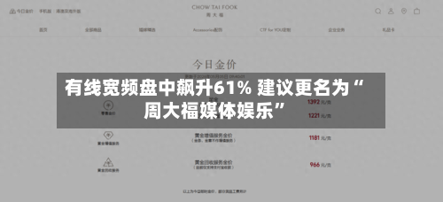 有线宽频盘中飙升61% 建议更名为“周大福媒体娱乐”-第2张图片