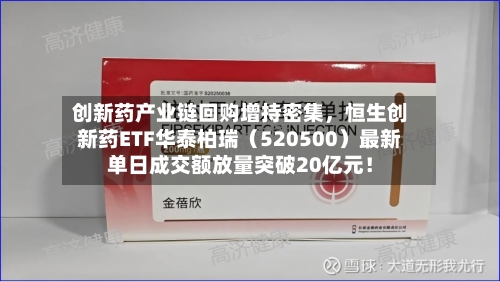 创新药产业链回购增持密集，恒生创新药ETF华泰柏瑞（520500）最新单日成交额放量突破20亿元！