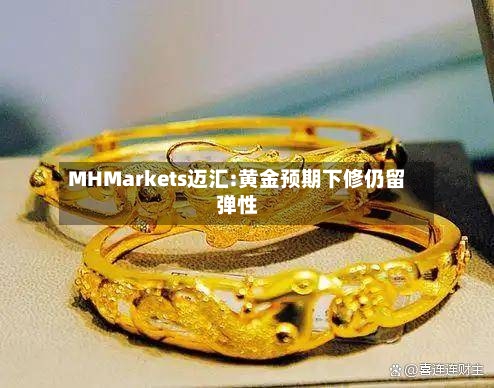MHMarkets迈汇:黄金预期下修仍留弹性