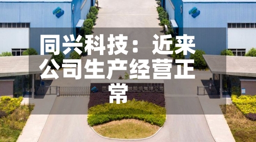 同兴科技：近来公司生产经营正常