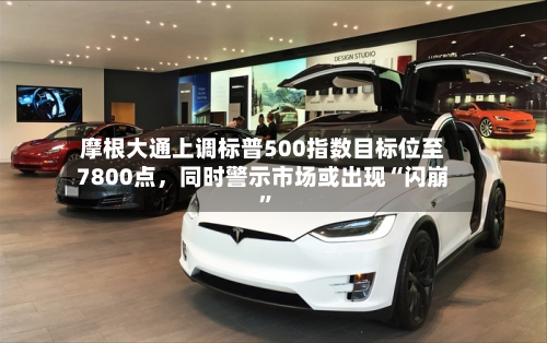 摩根大通上调标普500指数目标位至7800点，同时警示市场或出现“闪崩”-第2张图片