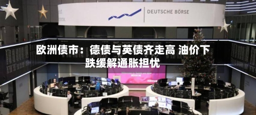 欧洲债市：德债与英债齐走高 油价下跌缓解通胀担忧