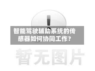 智能驾驶辅助系统的传感器如何协同工作？-第2张图片