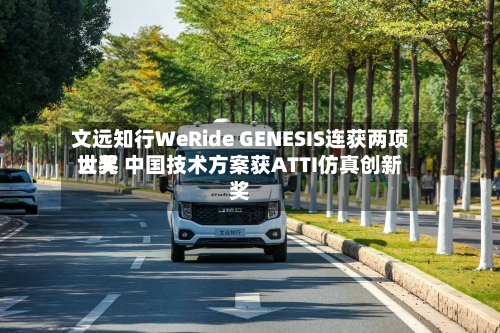 文远知行WeRide GENESIS连获两项世界大奖 中国技术方案获ATTI仿真创新奖