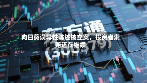 向日葵误导性陈述被立案，投资者索赔还在继续-第2张图片