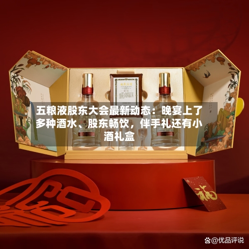 五粮液股东大会最新动态：晚宴上了多种酒水、股东畅饮，伴手礼还有小酒礼盒-第2张图片