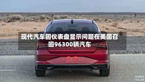 现代汽车因仪表盘显示问题在美国召回96300辆汽车
