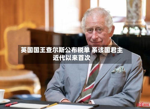 英国国王查尔斯公布税单 系该国君主近代以来首次