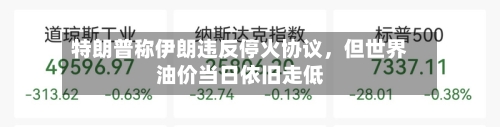特朗普称伊朗违反停火协议，但世界油价当日依旧走低-第2张图片