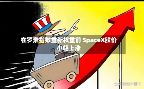 在罗素指数重新权重前 SpaceX股价小幅上涨-第2张图片