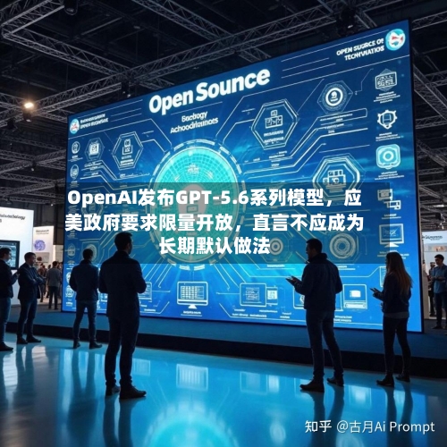 OpenAI发布GPT-5.6系列模型，应美政府要求限量开放，直言不应成为长期默认做法