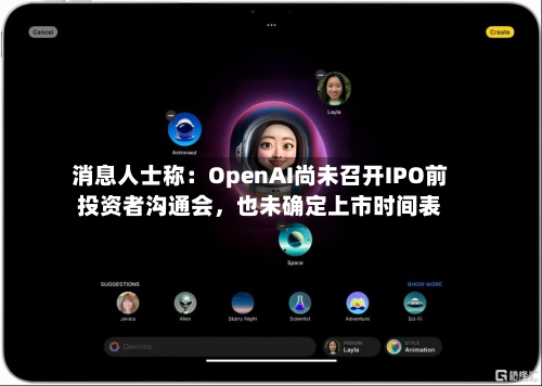 消息人士称：OpenAI尚未召开IPO前投资者沟通会	，也未确定上市时间表-第3张图片