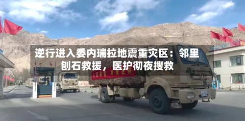 逆行进入委内瑞拉地震重灾区：邻里刨石救援，医护彻夜搜救