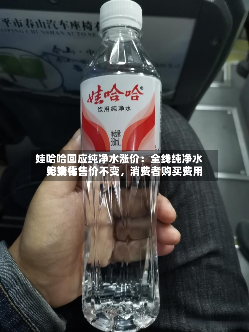 娃哈哈回应纯净水涨价：全线纯净水终端零售价不变，消费者购买费用无变化-第2张图片