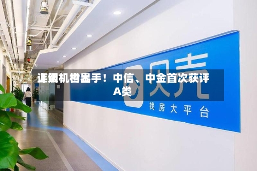 上调！世界评级机构出手！中信、中金首次获评A类-第2张图片