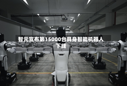 智元宣布第15000台具身智能机器人下线-第2张图片