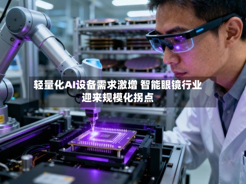 轻量化AI设备需求激增 智能眼镜行业迎来规模化拐点-第3张图片