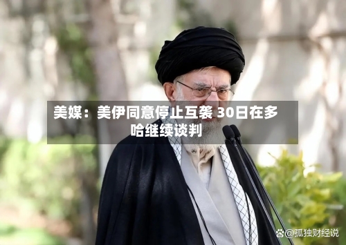 美媒：美伊同意停止互袭 30日在多哈继续谈判-第2张图片