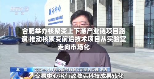 合肥举办核聚变上下游产业链项目路演 推动核聚变前沿技术项目从实验室走向市场化