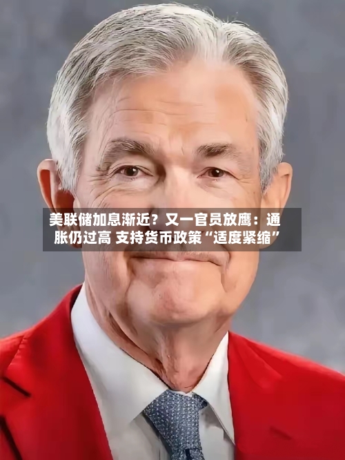 美联储加息渐近？又一官员放鹰：通胀仍过高 支持货币政策“适度紧缩	”-第2张图片