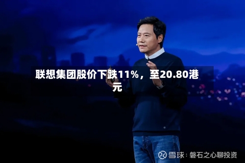 联想集团股价下跌11%，至20.80港元-第2张图片