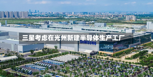 三星考虑在光州新建半导体生产工厂