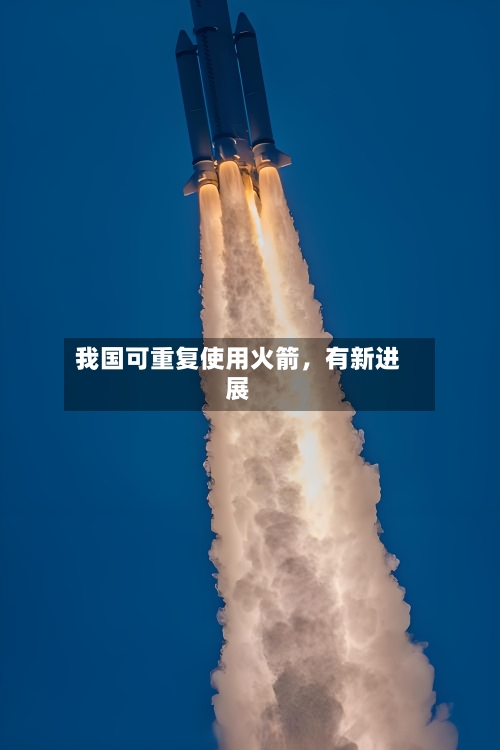 我国可重复使用火箭	，有新进展-第2张图片
